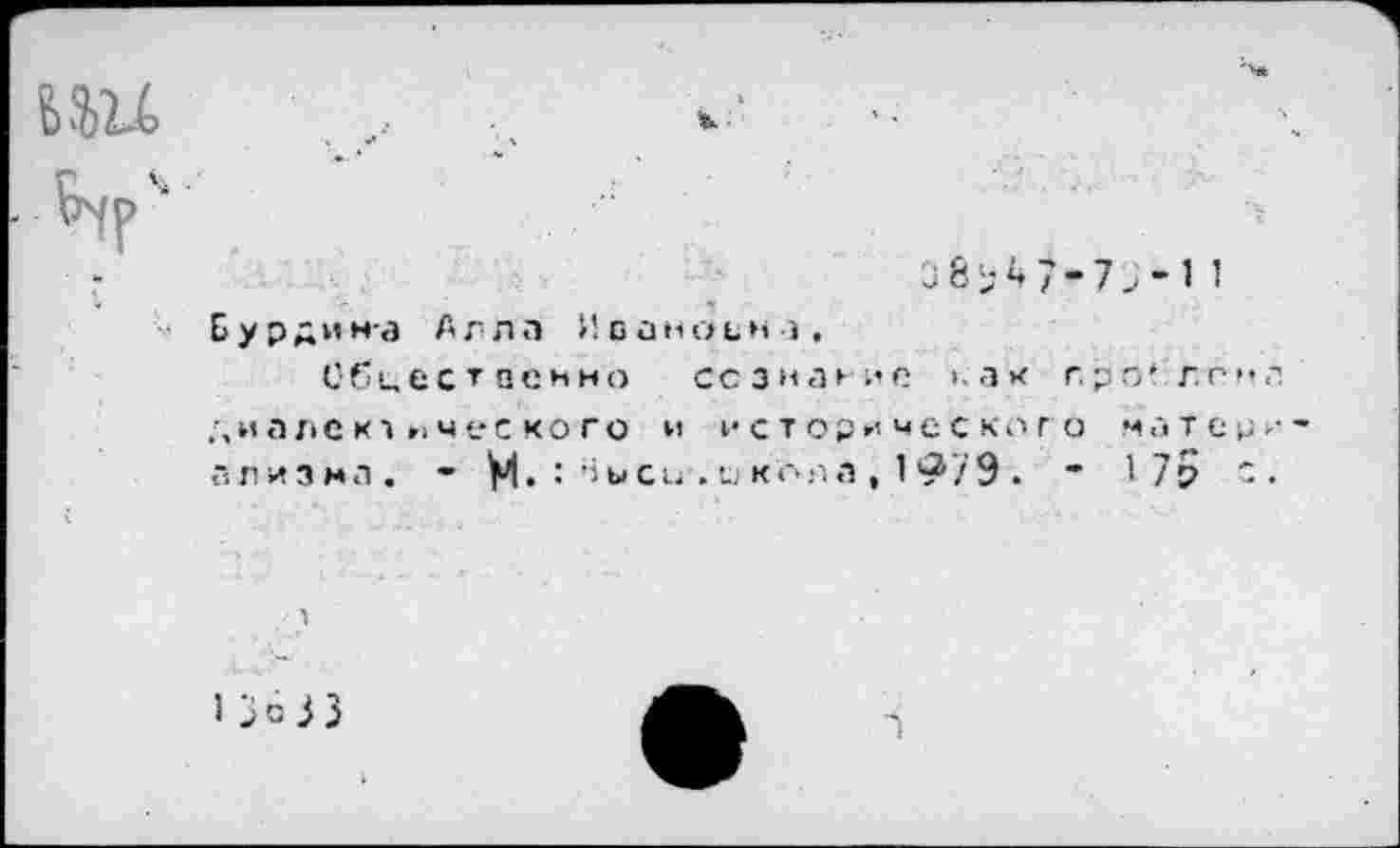 ﻿В	’Ь
Г	37-7-, - 1 1
Обцестненно ссзнагне >.ак про* г.гнл диалектического и исторического материализма. - М» ! ^ь«си . и кола, 1 ®79. * 1 75 '•